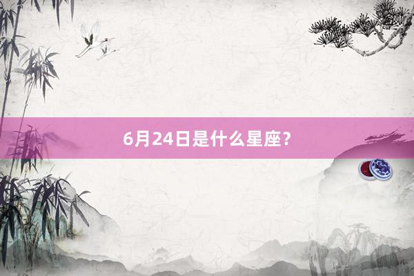 6月24日是什么星座？
