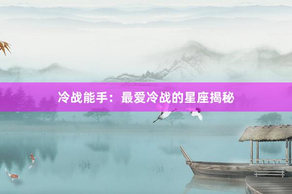 冷战能手：最爱冷战的星座揭秘