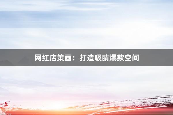 网红店策画：打造吸睛爆款空间